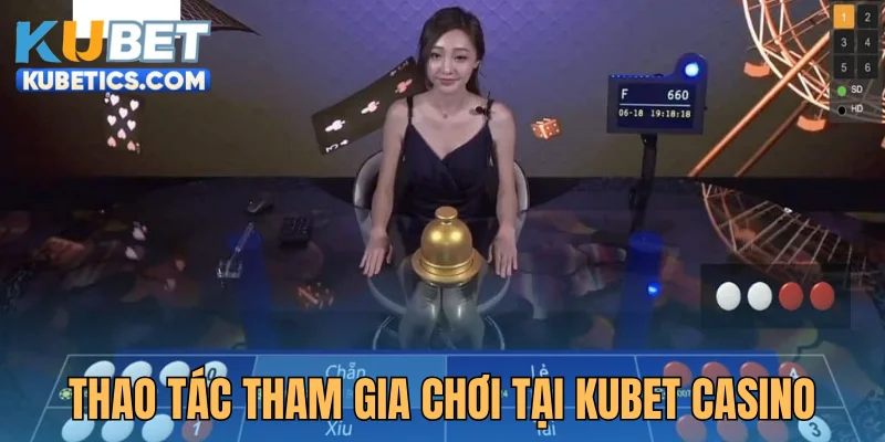 Thao tác tham gia chơi chi tiết tại Kubet casino